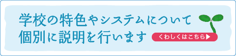 学校の特色やシステムについて個別に説明を行います